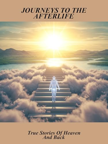 Journeys To The Afterlife: True Stories Of Heaven And Back
