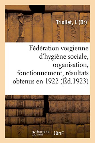 Fédération Vosgienne d'Hygiène Sociale, Organisation, Fonctionnement, Résultats Obtenus En 1922 (French Edition)