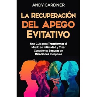 La recuperaci&oacute;n del apego evitativo: Una gu&iacute;a para transformar el miedo en intimidad y crear conexiones seguras