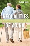 Inequalities of Aging: Paradoxes of Independence in American Home Care (Anthropologies of American Medicine Book 5)