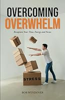 Overcoming Overwhelm: Recapture Your Time, Energy and Focus 0984804099 Book Cover