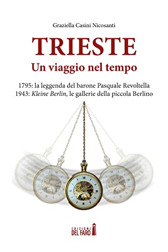 Trieste. Un Viaggio Nel Tempo. 1795: La Leggenda Del Barone Pasquale Revoltella. 1943: Kleine Berlin, Le Gallerie Della Piccola Berlino