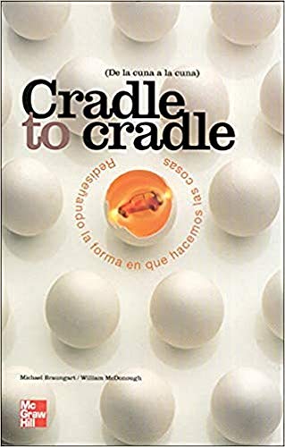 Cradle to cradle. Redise|ando la forma en que hacemos las cosas de la cu na a la cuna