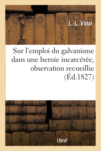 Sur l'Emploi Du Galvanisme Dans Une Hernie Incarcérée, Observation Recueillie (Sciences) (French Edition)