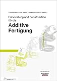 Entwicklung und Konstruktion für die Additive Fertigung: Grundlagen und Methoden für den Einsatz in industriellen Endkundenprodukten