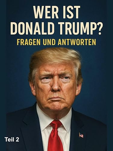 Wer ist Donald Trump? Fragen und Antworten (Teil 2): Entdecke spannende Fragen & Antworten über Donald Trump – faszinierende Einblicke in Teil 2! (German Edition)
