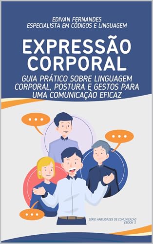 EXPRESSÃO CORPORAL : GUIA PRÁTICO SOBRE LINGUAGEM CORPORAL, POSTURA E GESTOS PARA UMA COMUNICAÇÃO EFICAZ
