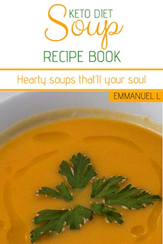 Keto Diet Soup Recipe Book: Hearty soups that’ll your soul