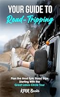 Your Guide to Road-Tripping: Plan the Most Epic Road Trips Starting With the Great Lakes Circle Tour B0CVS54NXL Book Cover