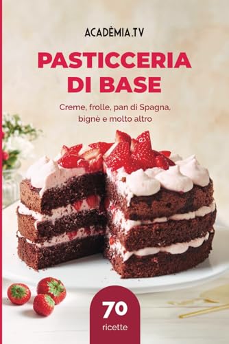  Pasticceria di Base: Creme, frolle, pan di spagna, bignè e molto altro