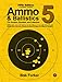 Ammo & Ballistics 5: Ballistic Data out to 1,000 Yards for Over 190 Calibers and Over 2,600 Different Loads. Includes Data on All Factory Centerfire and Rimfire Cartridges for All Rifles and Handguns