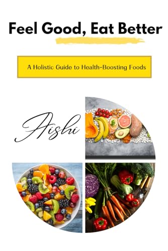 Feel Good, Eat Better: A Holistic Guide To Health-Boosting Foods