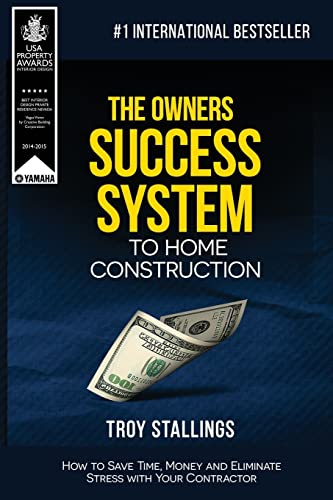 The Owners Success System to Home Construction: How to Save Time, Money and Eleminate Stress with your Contractor.