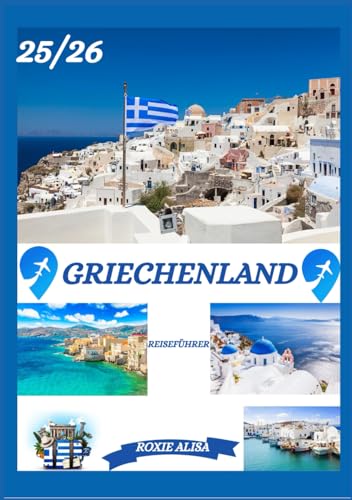 GRIECHENLAND REISEFÜHRER 2025-2026: Griechenland entdecken: Top-Reiseziele, beste Reisezeit, Hotels, Visabestimmungen, Transporttipps und vieles mehr