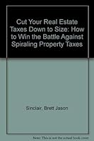 Cut Your Real Estate Taxes Down to Size: How to Win the Battle Against Spiraling Property Taxes 1557384045 Book Cover