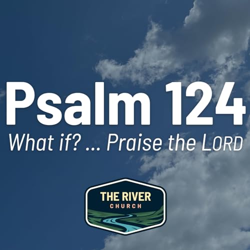 What if? ... Praise the LORD! (Psalm 124)