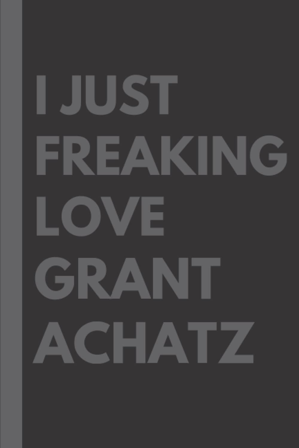 I Just Freaking Love Grant Achatz: Lined Notebook Birthday Present for Grant Achatz Lovers - 6x9 inches - 110 pages