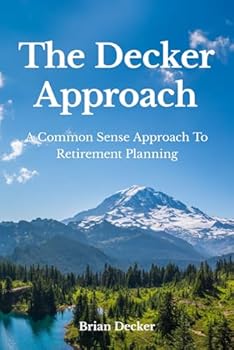 The Decker Approach: A Common Sense Approach To Retirement Planning