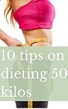  10 tips on dieting 50 kilos: dieting 50 kilos (Lose weight Book 1) (English Edition)