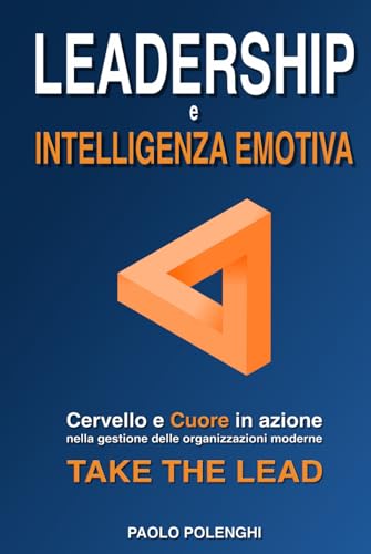 LEADERSHIP e INTELLIGENZA EMOTIVA: Cervello e cuore in azione nella gestione delle organizzazioni moderne. TAKE THE LEAD.