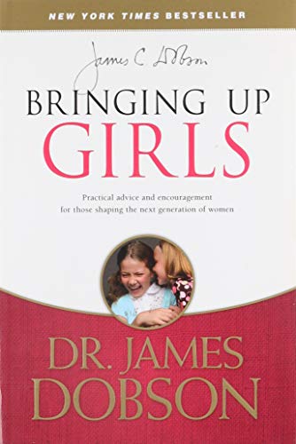 Bringing Up Girls: Practical Advice and Encouragement for Those Shaping the Next Generation