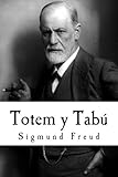 Totem y Tabú: Algunas concordancias en la vida anímica de los salvajes y de los neuróticos (Spanish...