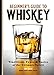 Beginner's Guide to Whiskey: Traditions, Types, and Tastes of the Ultimate Spirit