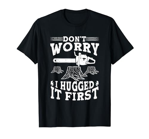 Image of Don't Worry I Hugged It First Lumberjack Woodworker Tree Saw T-Shirt