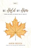 Be Held By Him: Finding God When Life Knocks You Off Your Feet