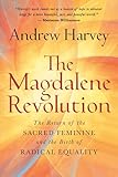 The Magdalene Revolution: The Return of the Sacred Feminine and the Birth of Radical Equality