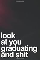 Look at You Graduating and Shit : 110-Page Blank Lined Journal for Graduate Gag Gift Idea 1090757506 Book Cover