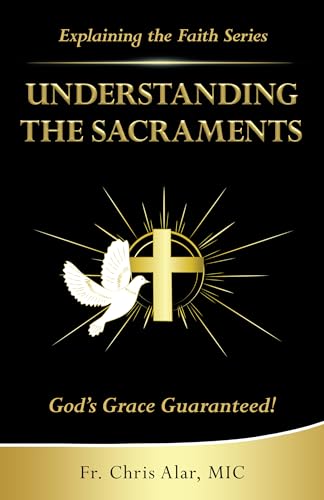 Understanding the Sacraments: God’s Grace Guaranteed! (Explaining the Faith)