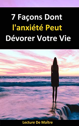 7 Façons Dont L'anxiété Peut Dévorer Votre Vie: Ebook 7 Façons Dont L'anxiété Peut Dévorer Votre Vie (Auto-assistance) (French Edition)
