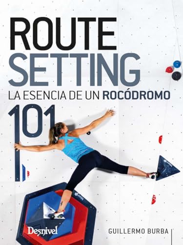 Routesetting 101, la Esencia de un Rocódromo (MANUALES DESNIVEL)