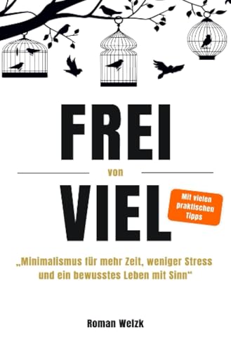 Frei von Viel - Minimalismus für mehr Zeit, weniger Stress und ein bewusstes Leben mit Sinn | Roman Welzk