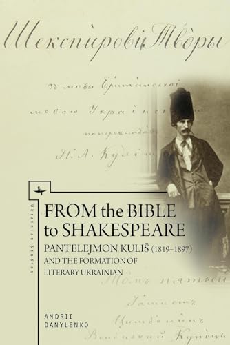 From the Bible to Shakespeare: Pantelejmon Kuliš (1819–1897) and the Formation of Literary Ukrainian (Ukrainian Studies)