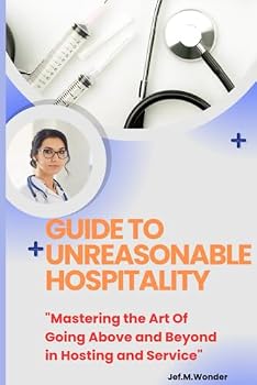 Guide To Unreasonable Hospitality: "Mastering the Art Of Going Above and Beyond in Hosting and Service"