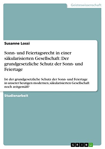 Sonn- und Feiertagsrecht in einer säkularisierten Gesellschaft: Der grundgesetzliche Schutz der Sonn- und Feiertage: Ist der grundgesetzliche Schutz ... Gesellschaft noch zeitgemäß? (German Edition)