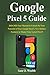 Produktbild Google Pixel 5 Guide: 2020-2021 User Manual to Unlock the True Potential of Your Google Pixel 5. New Hidden Features to Master Your Latest Pixel 5