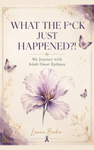 What the F*ck Just Happened?!: My Journey with Adult Onset Epilepsy