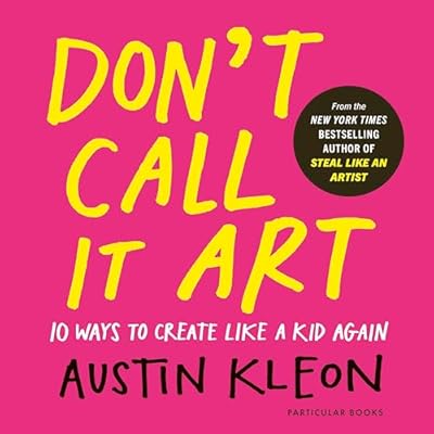 Don't Call It Art: 10 Ways to Create Like a Kid Again