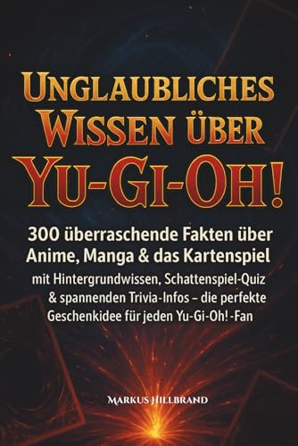Unglaubliches Wissen ueber Yu-Gi-Oh!: 300 ueberraschende Fakten ueber Anime, Manga & das Kartenspiel, mit tiefen Hintergrundinfo