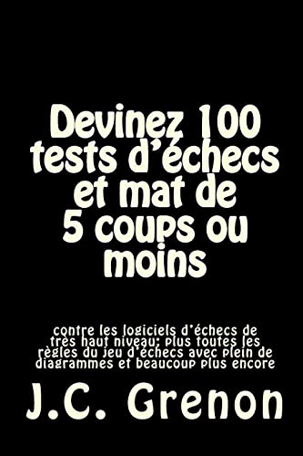 Devinez 100 tests d'echecs et mat de 5 coups ou moins: contre les logiciels d'echecs de tres haut niveau (French Edition)