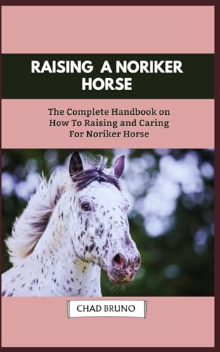 NORIKER HORSE: The Complete Handbook on How To Raising and Caring For Noriker Horse