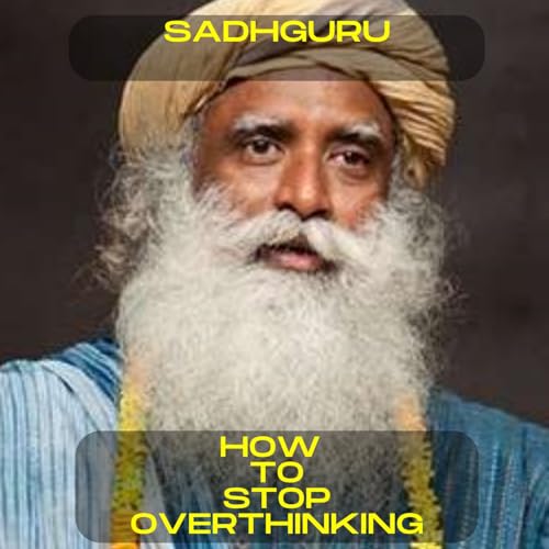 Sadhguru - How to stop overthinking motivational speech