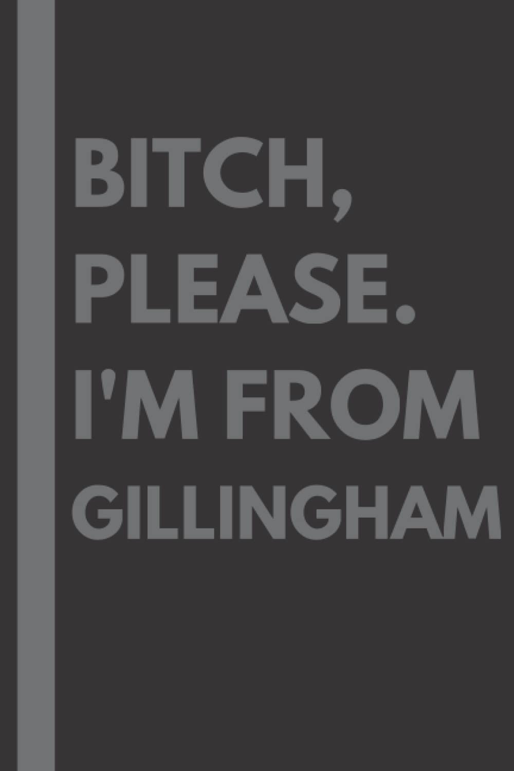 Bitch, Please. I'm From Gillingham: A Vulgar Adult Composition Notebook for a Native Gillingham Resident - 6x9 inches