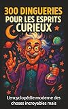  300 Dingueries pour les esprits curieux: L’encyclopédie moderne des choses incroyables mais vraies (animaux, histoire, planète, astronomie, biologie et science)