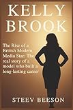 KELLY BROOK: The Rise of a British Modern Media Star: The real story of a model who built a long-lasting career