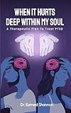 When It Hurts Deep Within My Soul: A Therapeutic Plan to Mend A Broken Spirit Caused By PTSD