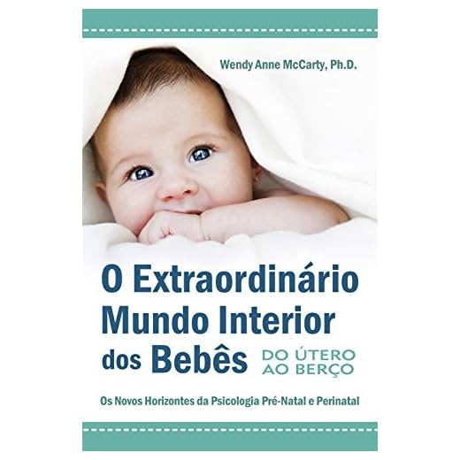 O Extraordinário Mundo Interior dos Bebês - Do Útero ao Berço: Os Novos Horizontes da Psisologia Pré-Natal e Perinatal